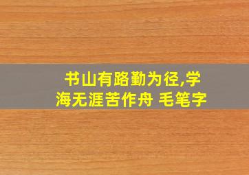 书山有路勤为径,学海无涯苦作舟 毛笔字